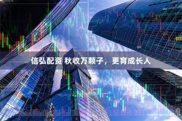 信弘配资 秋收万颗子，更育成长人