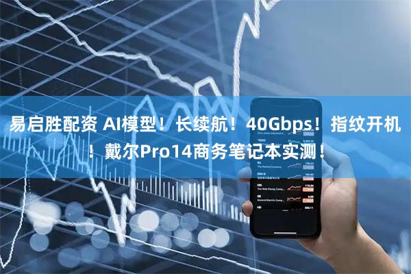 易启胜配资 AI模型！长续航！40Gbps！指纹开机！戴尔Pro14商务笔记本实测！
