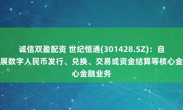 诚信双盈配资 世纪恒通(301428.SZ)：自身不开展数字人民币发行、兑换、交易或资金结算等核心金融业务